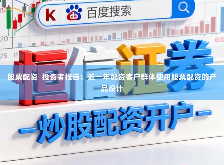 股票配资 投资者报告:近一年配资客户群体使用股票配资的产品设计