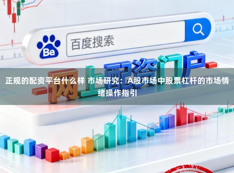 正规的配资平台什么样 市场研究:A股市场中股票杠杆的市场情绪操作指引