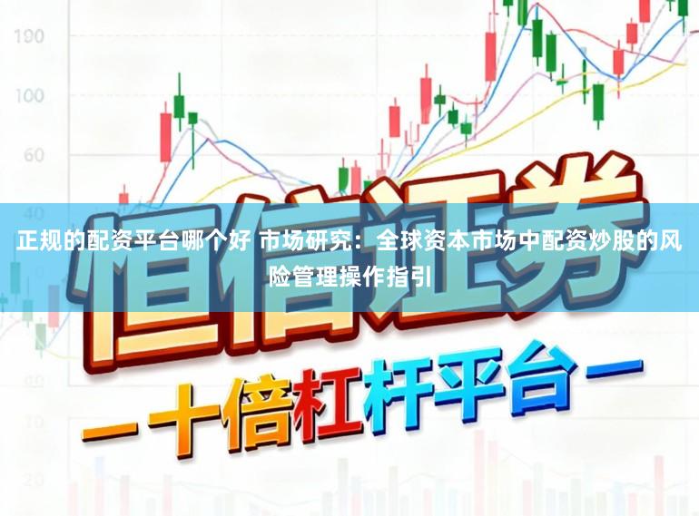 正规的配资平台哪个好 市场研究:全球资本市场中配资炒股的风险管理操作指引