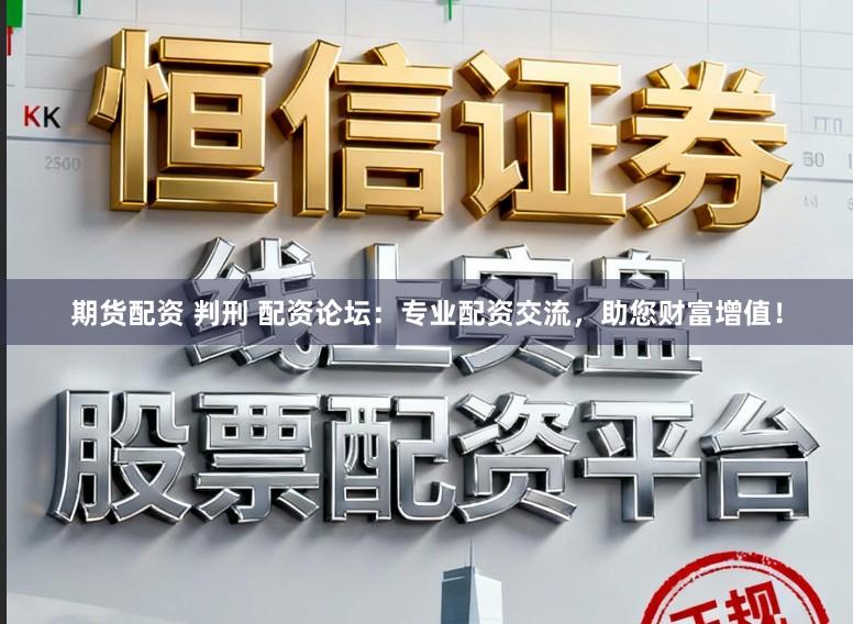 期货配资 判刑 配资论坛:专业配资交流,助您财富增值!