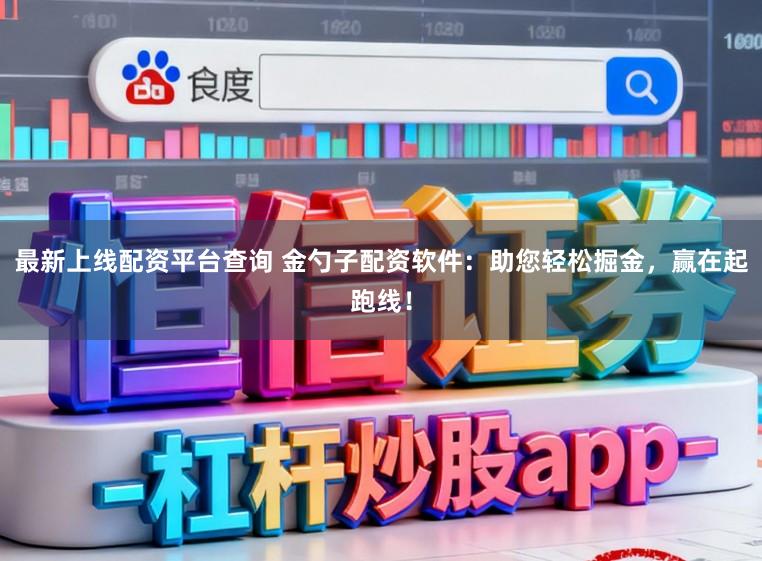 最新上线配资平台查询 金勺子配资软件：助您轻松掘金，赢在起跑线！