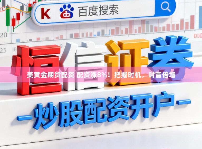 美黄金期货配资 配资涨8%！把握时机，财富倍增