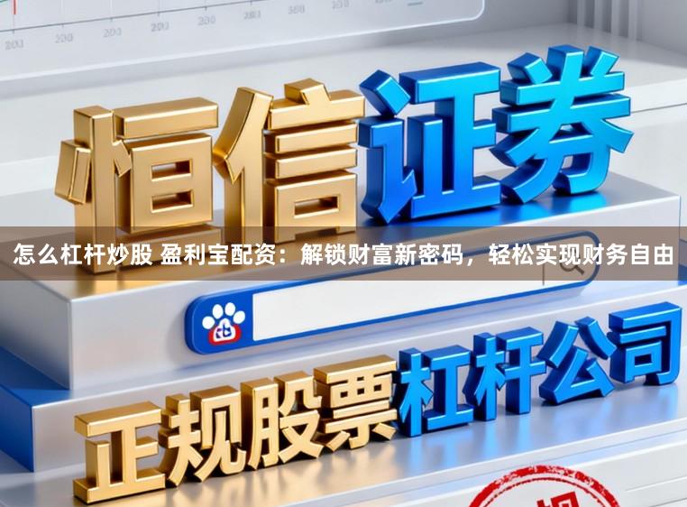 怎么杠杆炒股 盈利宝配资：解锁财富新密码，轻松实现财务自由