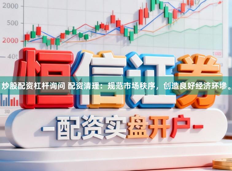 炒股配资杠杆询问 配资清理:规范市场秩序,创造良好经济环墋。