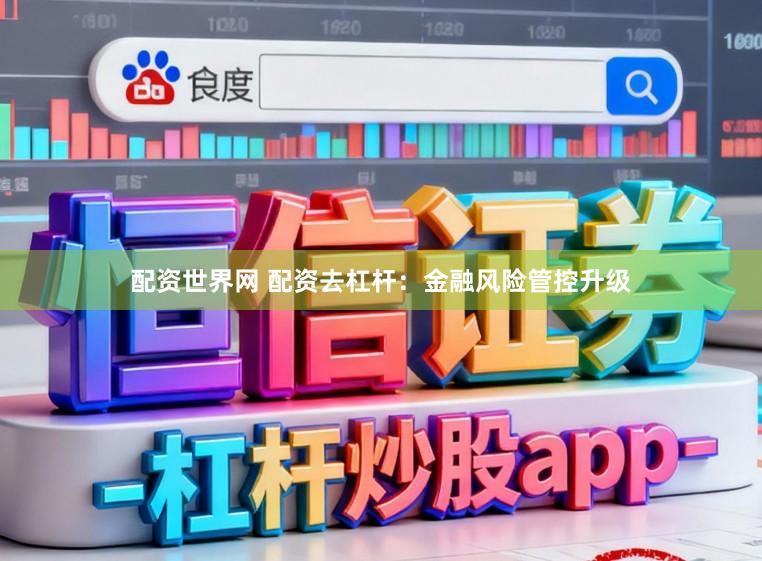 配资世界网 配资去杠杆:金融风险管控升级