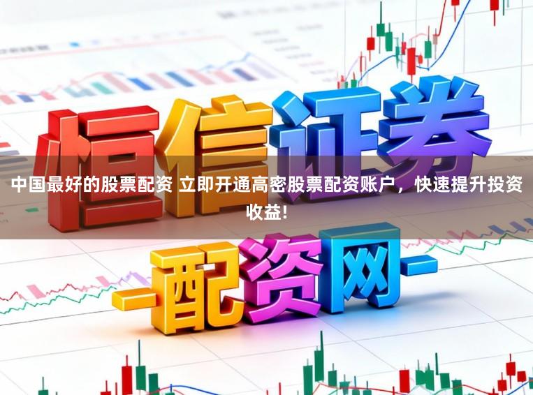 中国最好的股票配资 立即开通高密股票配资账户，快速提升投资收益!