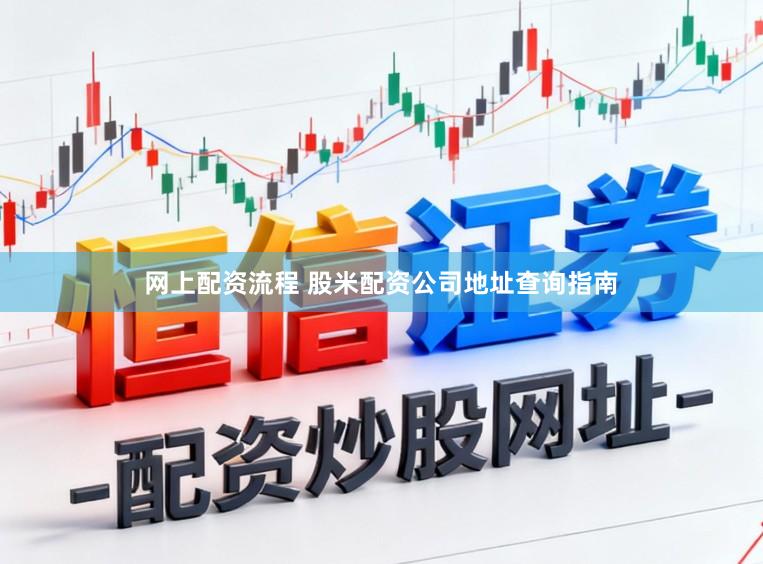 网上配资流程 股米配资公司地址查询指南
