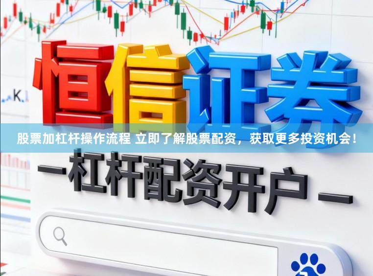 股票加杠杆操作流程 立即了解股票配资，获取更多投资机会！