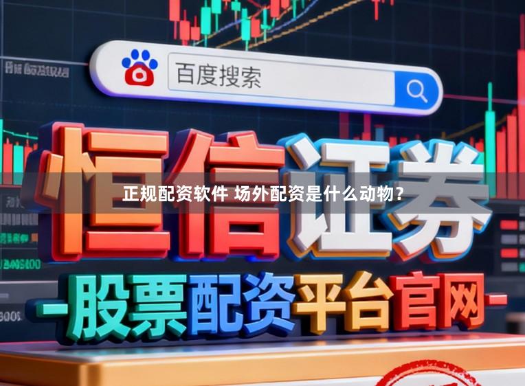 正规配资软件 场外配资是什么动物？