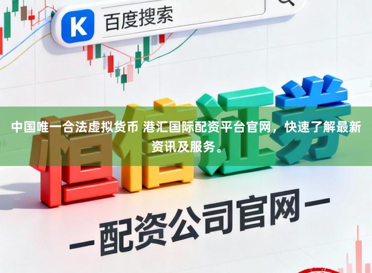 中国唯一合法虚拟货币 港汇国际配资平台官网，快速了解最新资讯及服务。