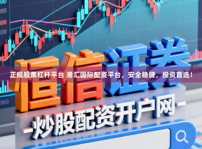 正规股票杠杆平台 港汇国际配资平台，安全稳健，投资首选！