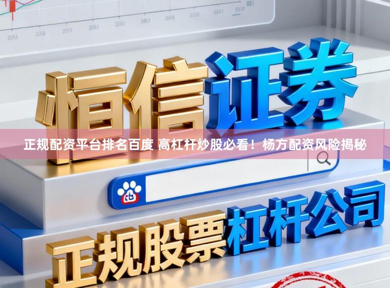 正规配资平台排名百度 高杠杆炒股必看!杨方配资风险揭秘