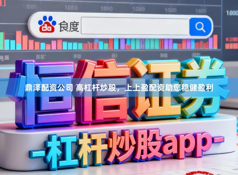 鼎泽配资公司 高杠杆炒股，上上盈配资助您稳健盈利