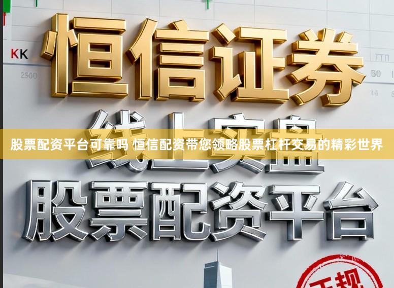 股票配资平台可靠吗 恒信配资带您领略股票杠杆交易的精彩世界