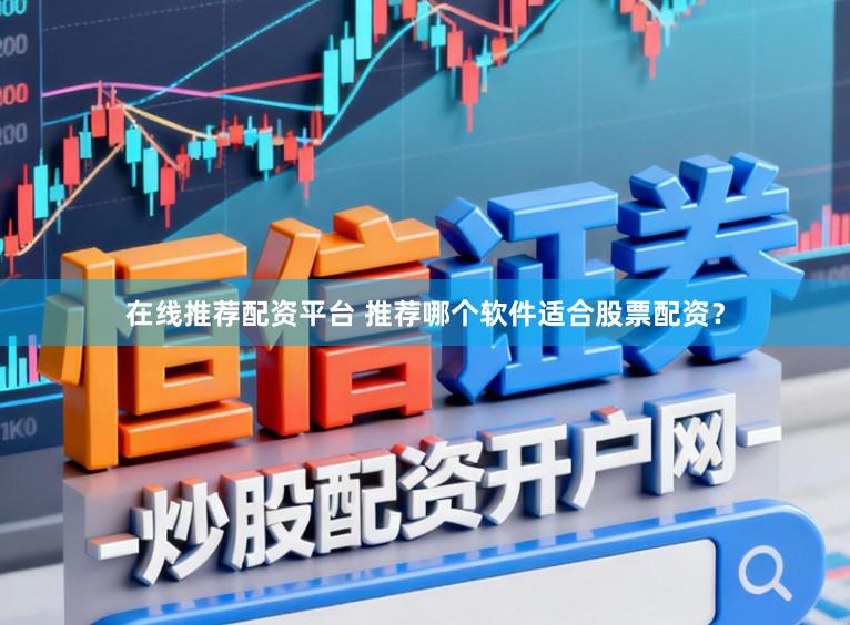 在线推荐配资平台 推荐哪个软件适合股票配资？