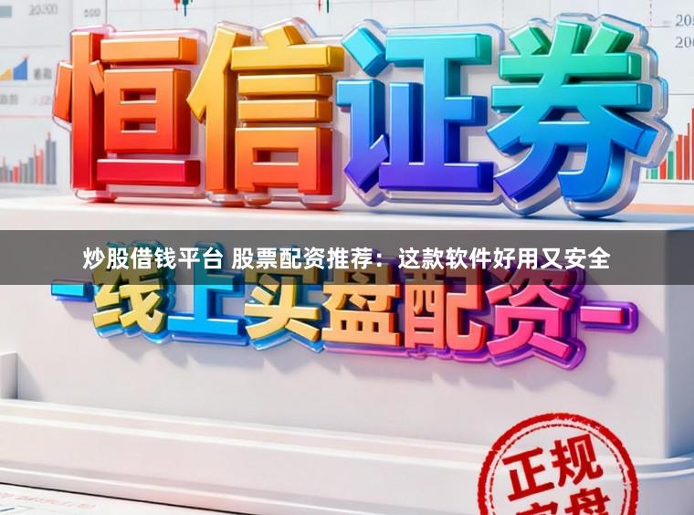 炒股借钱平台 股票配资推荐：这款软件好用又安全