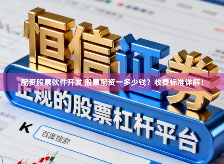 配资股票软件开发 股票配资一多少钱？收费标准详解！