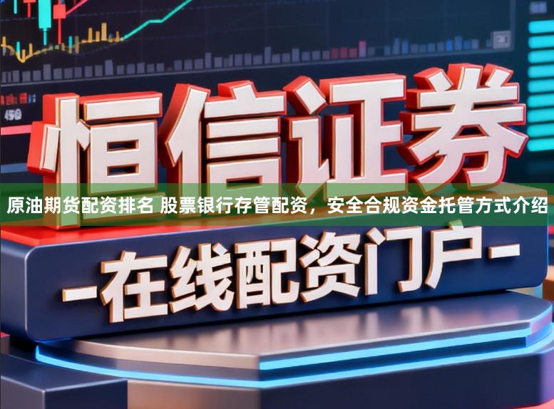 原油期货配资排名 股票银行存管配资，安全合规资金托管方式介绍