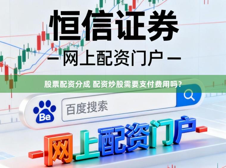 股票配资分成 配资炒股需要支付费用吗？