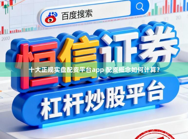 十大正规实盘配资平台app 配资概念如何计算？