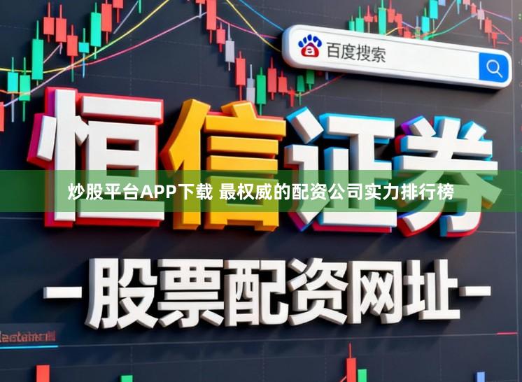 炒股平台APP下载 最权威的配资公司实力排行榜