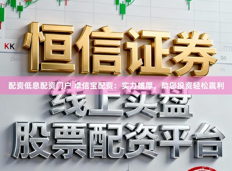 配资低息配资门户 卓信宝配资：实力雄厚，助您投资轻松赢利