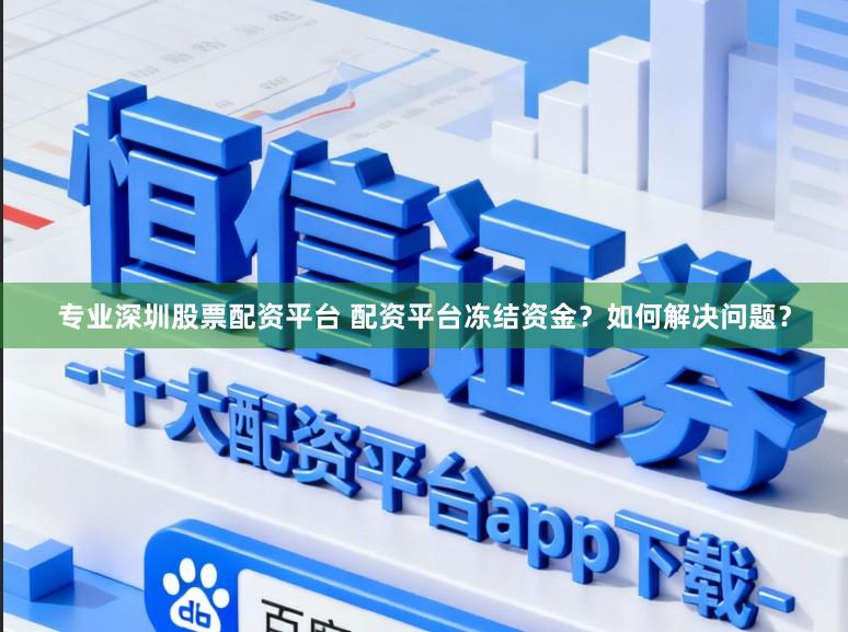 专业深圳股票配资平台 配资平台冻结资金？如何解决问题？