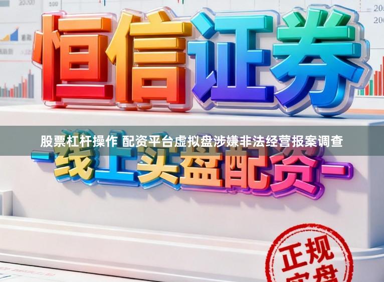 股票杠杆操作 配资平台虚拟盘涉嫌非法经营报案调查