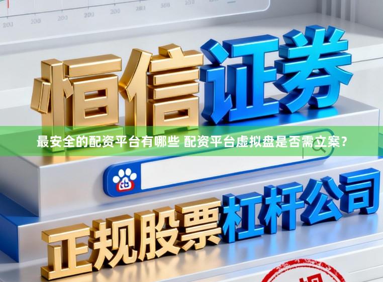 最安全的配资平台有哪些 配资平台虚拟盘是否需立案？