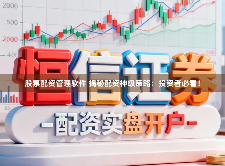 股票配资管理软件 揭秘配资神级策略：投资者必看！