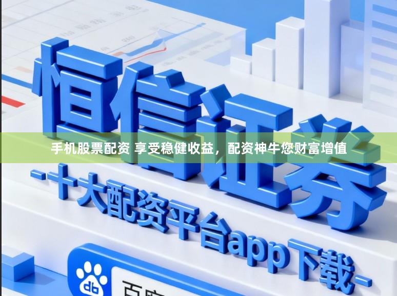 手机股票配资 享受稳健收益，配资神牛您财富增值