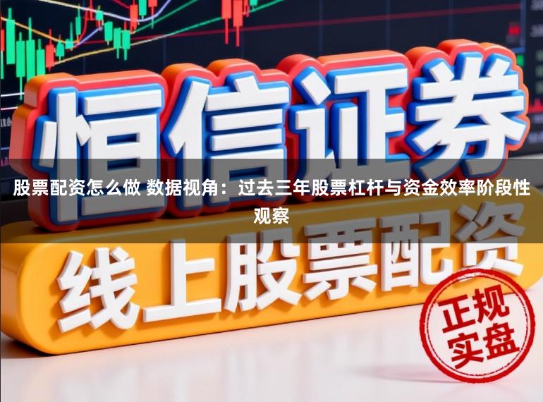 股票配资怎么做 数据视角：过去三年股票杠杆与资金效率阶段性观察
