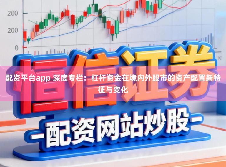 配资平台app 深度专栏：杠杆资金在境内外股市的资产配置新特征与变化