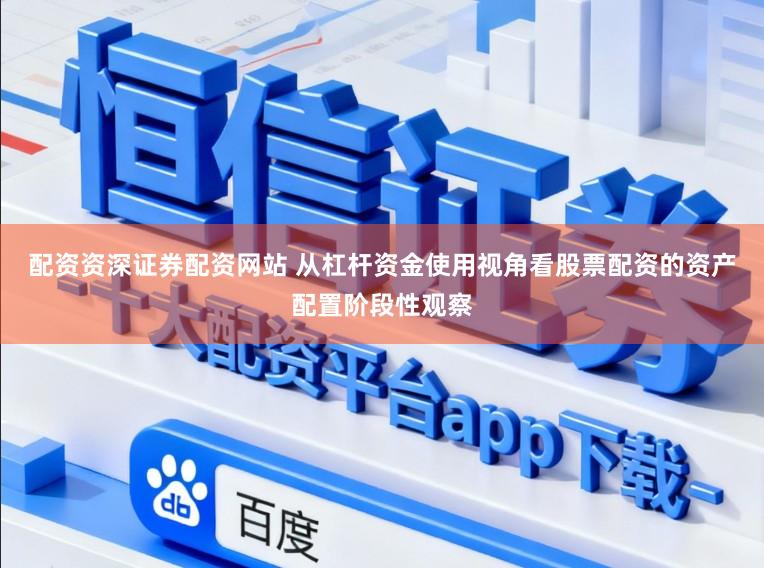 配资资深证券配资网站 从杠杆资金使用视角看股票配资的资产配置阶段性观察