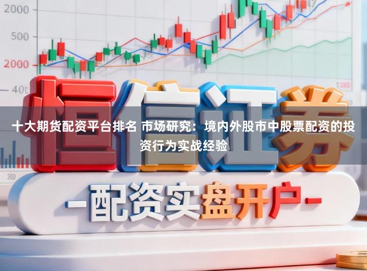 十大期货配资平台排名 市场研究：境内外股市中股票配资的投资行为实战经验