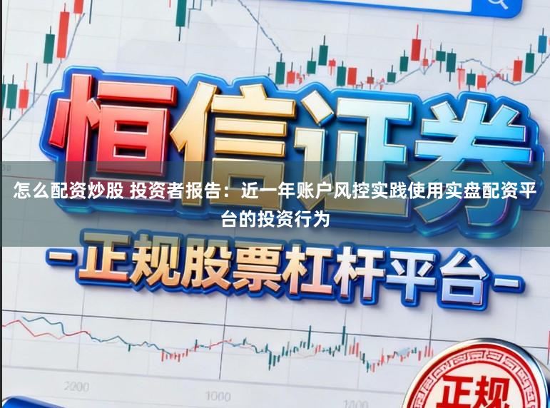 怎么配资炒股 投资者报告：近一年账户风控实践使用实盘配资平台的投资行为