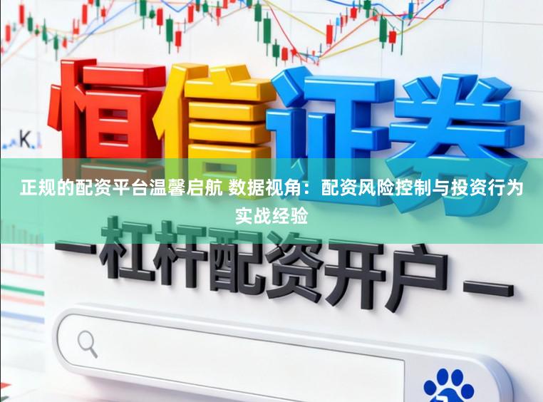 正规的配资平台温馨启航 数据视角:配资风险控制与投资行为实战经验