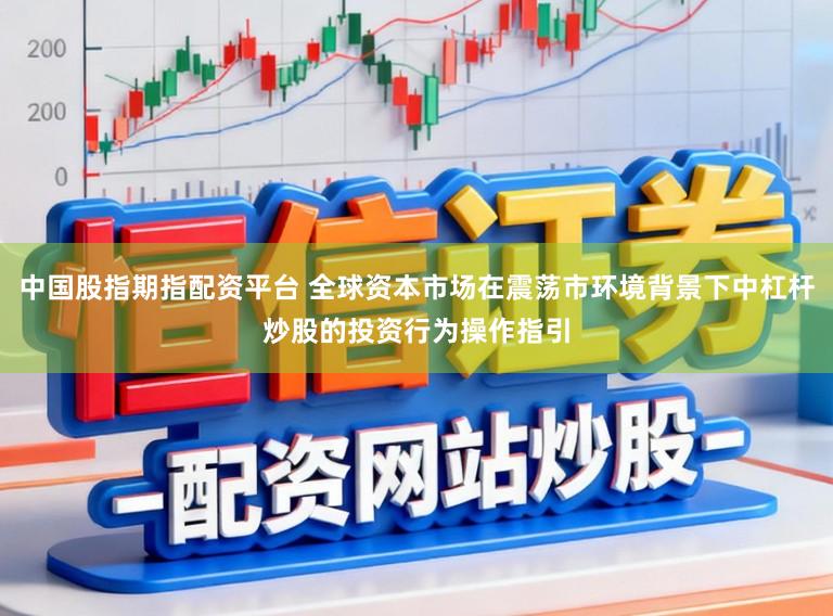 中国股指期指配资平台 全球资本市场在震荡市环境背景下中杠杆炒股的投资行为操作指引