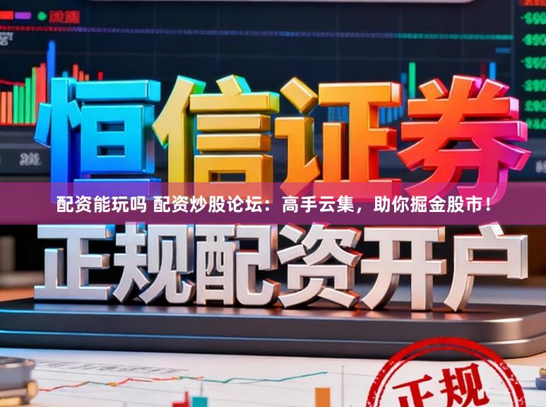配资能玩吗 配资炒股论坛：高手云集，助你掘金股市！