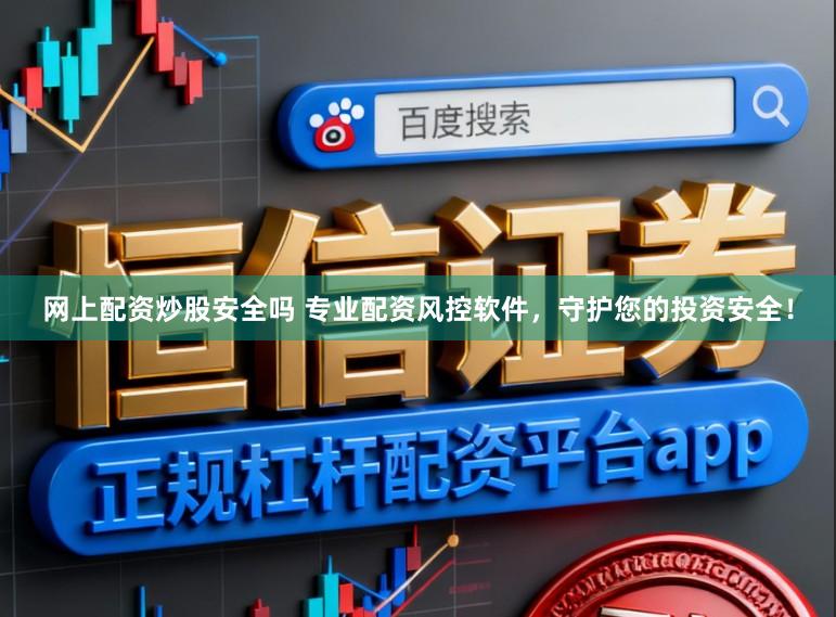 网上配资炒股安全吗 专业配资风控软件，守护您的投资安全！