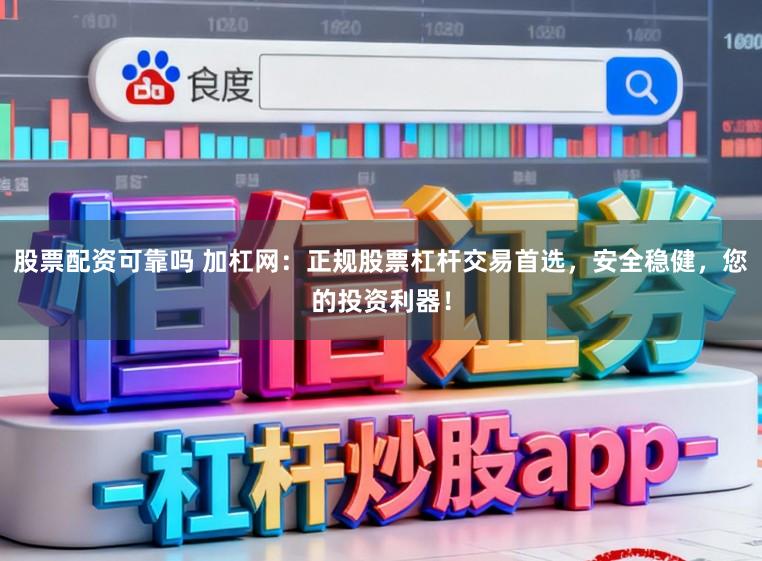 股票配资可靠吗 加杠网：正规股票杠杆交易首选，安全稳健，您的投资利器！