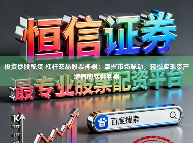 投资炒股配资 杠杆交易股票神器：掌握市场脉动，轻松实现资产增值的软件利器