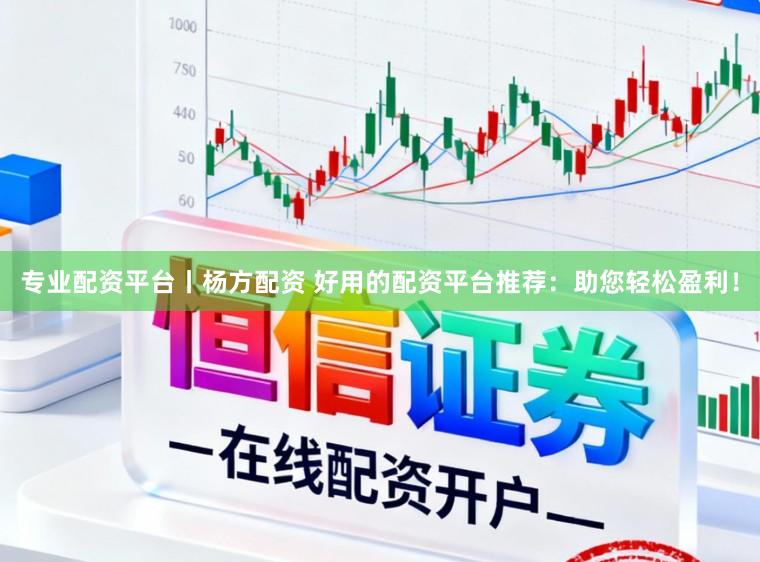 专业配资平台丨杨方配资 好用的配资平台推荐：助您轻松盈利！