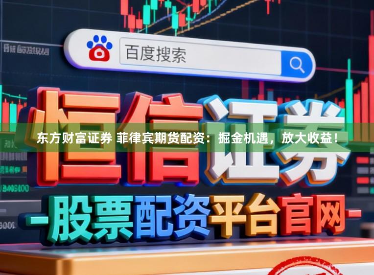 东方财富证券 菲律宾期货配资：掘金机遇，放大收益！