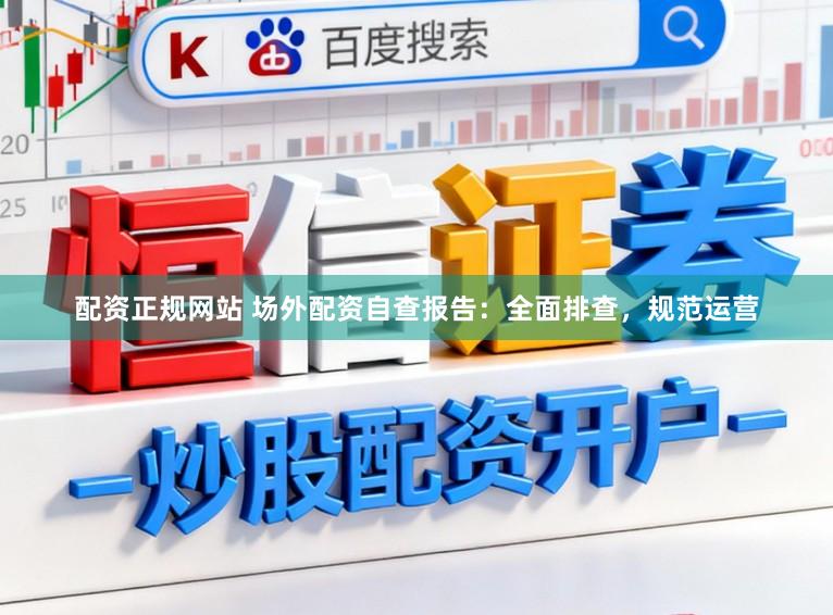 配资正规网站 场外配资自查报告:全面排查,规范运营