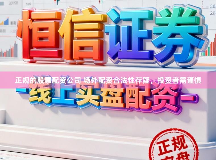 正规的股票配资公司 场外配资合法性存疑，投资者需谨慎