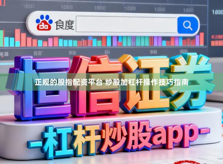 正规的股指配资平台 炒股加杠杆操作技巧指南