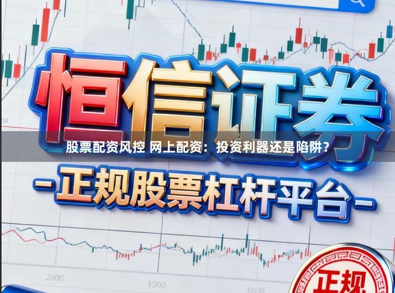 股票配资风控 网上配资：投资利器还是陷阱？