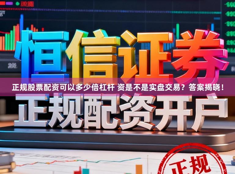 正规股票配资可以多少倍杠杆 资是不是实盘交易？答案揭晓！