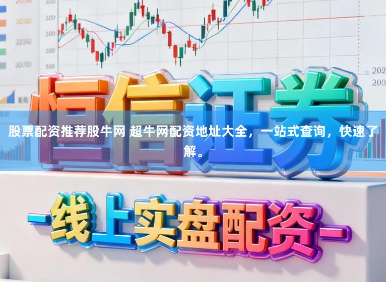 股票配资推荐股牛网 超牛网配资地址大全，一站式查询，快速了解。